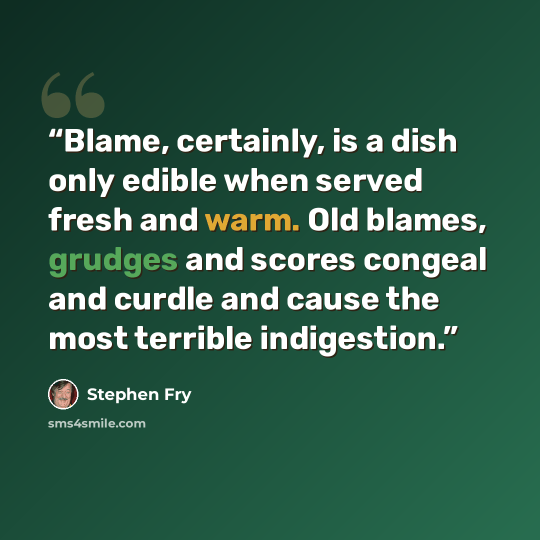 “Blame, certainly, is a dish only edible when served fresh and warm. Old blames, grudges and scores congeal and curdle and cause the most terrible indigestion.” quote by Stephen Fry