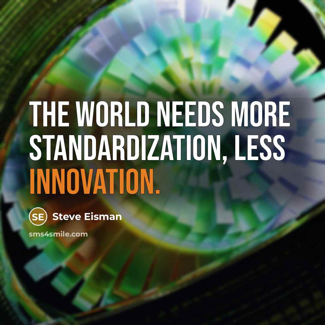 “The world needs more standardization, less innovation.” quote by Steve Eisman