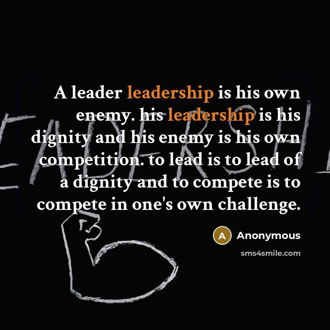 “A leader leadership is his own enemy. his leadership is his dignity and his enemy is his own competition. to lead is to lead of a dignity and to compete is to compete in one's own challenge.” quote by Anonymous
