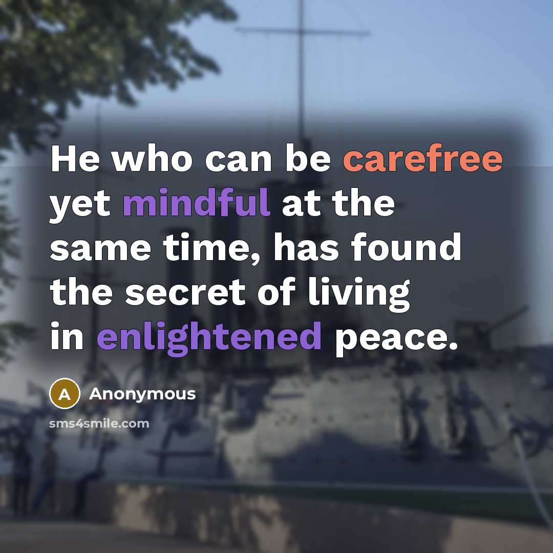 “He who can be carefree yet mindful at the same time, has found the secret of living in enlightened peace.” quote by Anonymous