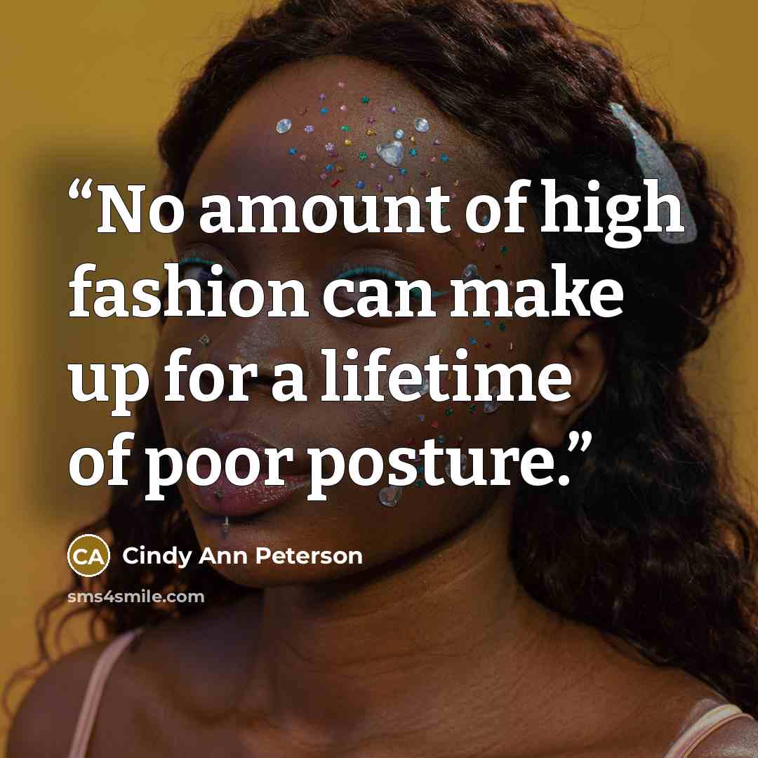 “No amount of high fashion can make up for a lifetime of poor posture.” quote by Cindy Ann Peterson