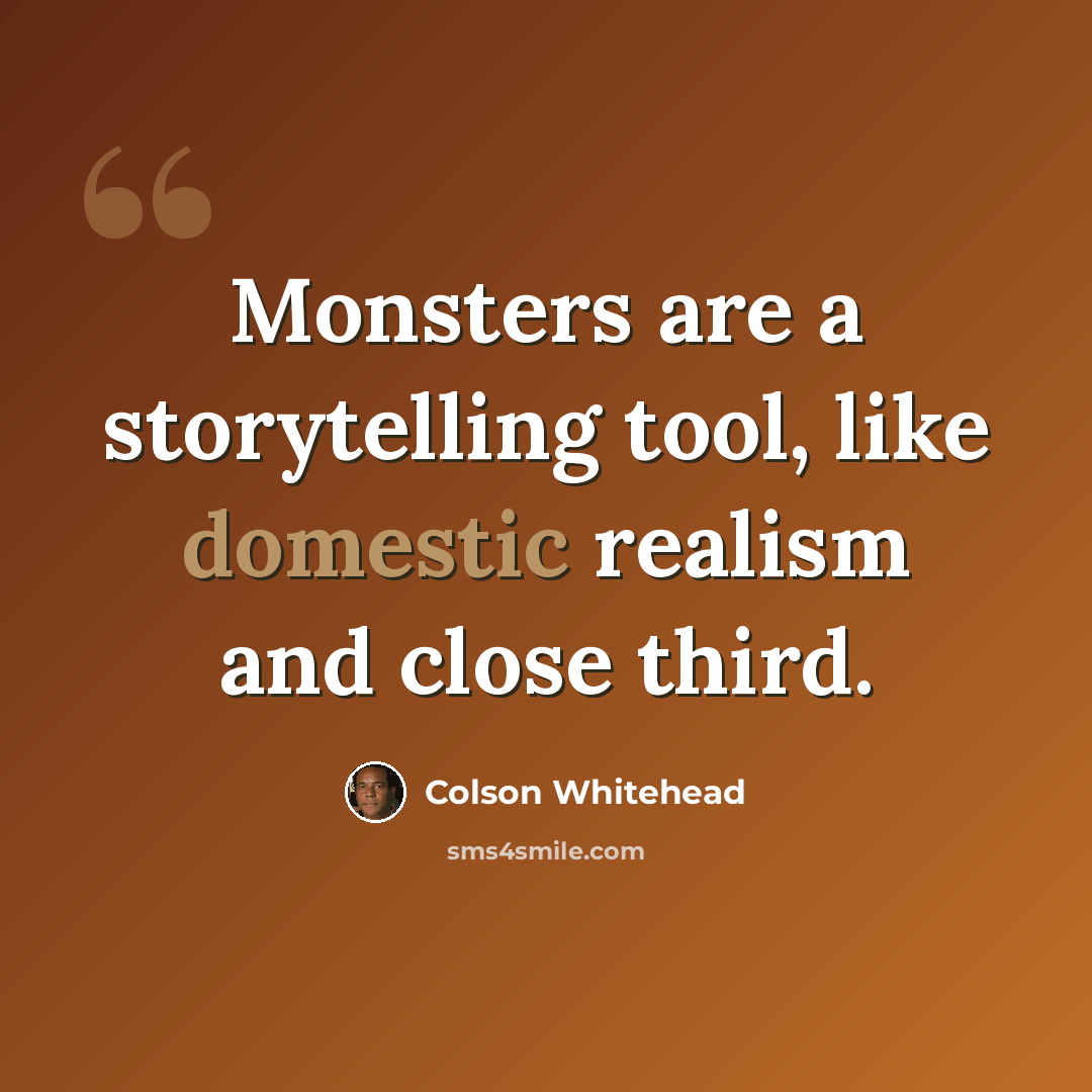 “Monsters are a storytelling tool, like domestic realism and close third.” quote by Colson Whitehead