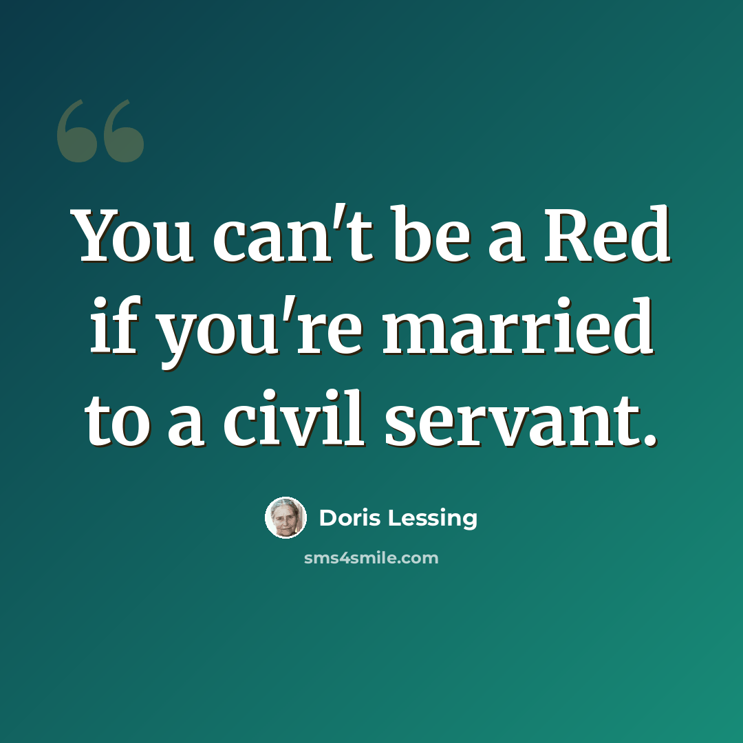 “You can't be a Red if you're married to a civil servant.” quote by Doris Lessing