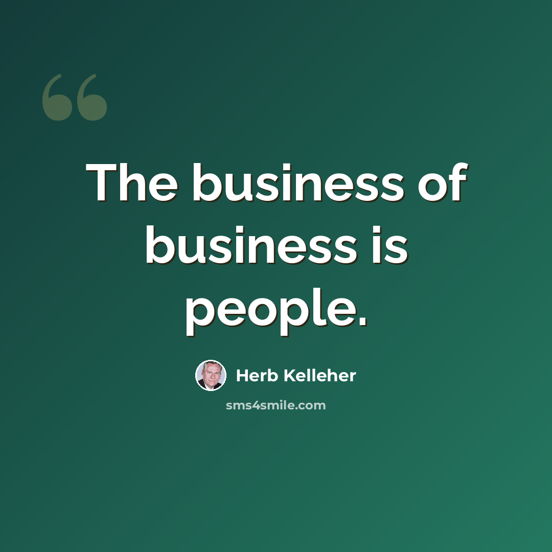“The business of business is people.” quote by Herb Kelleher