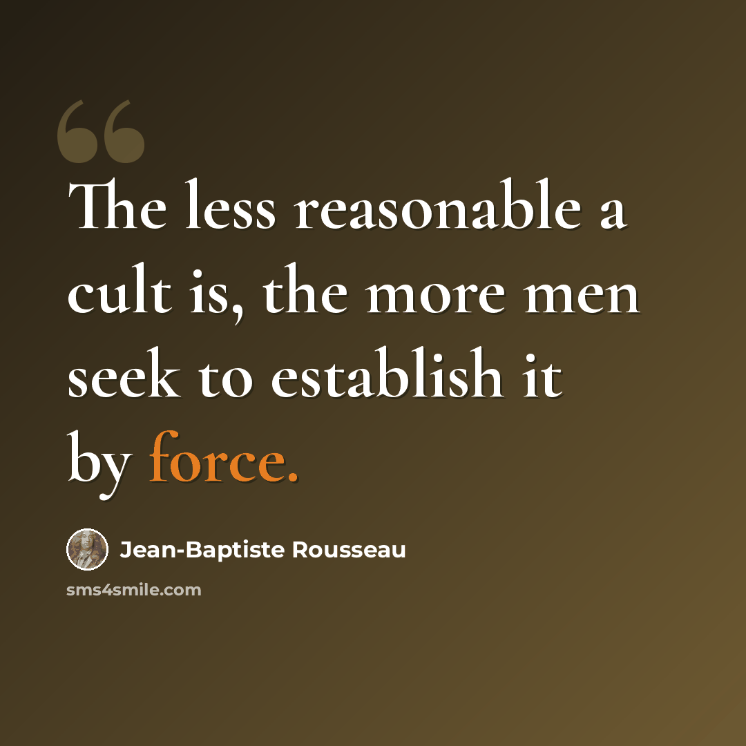“The less reasonable a cult is, the more men seek to establish it by force.” quote by Jean-Baptiste Rousseau