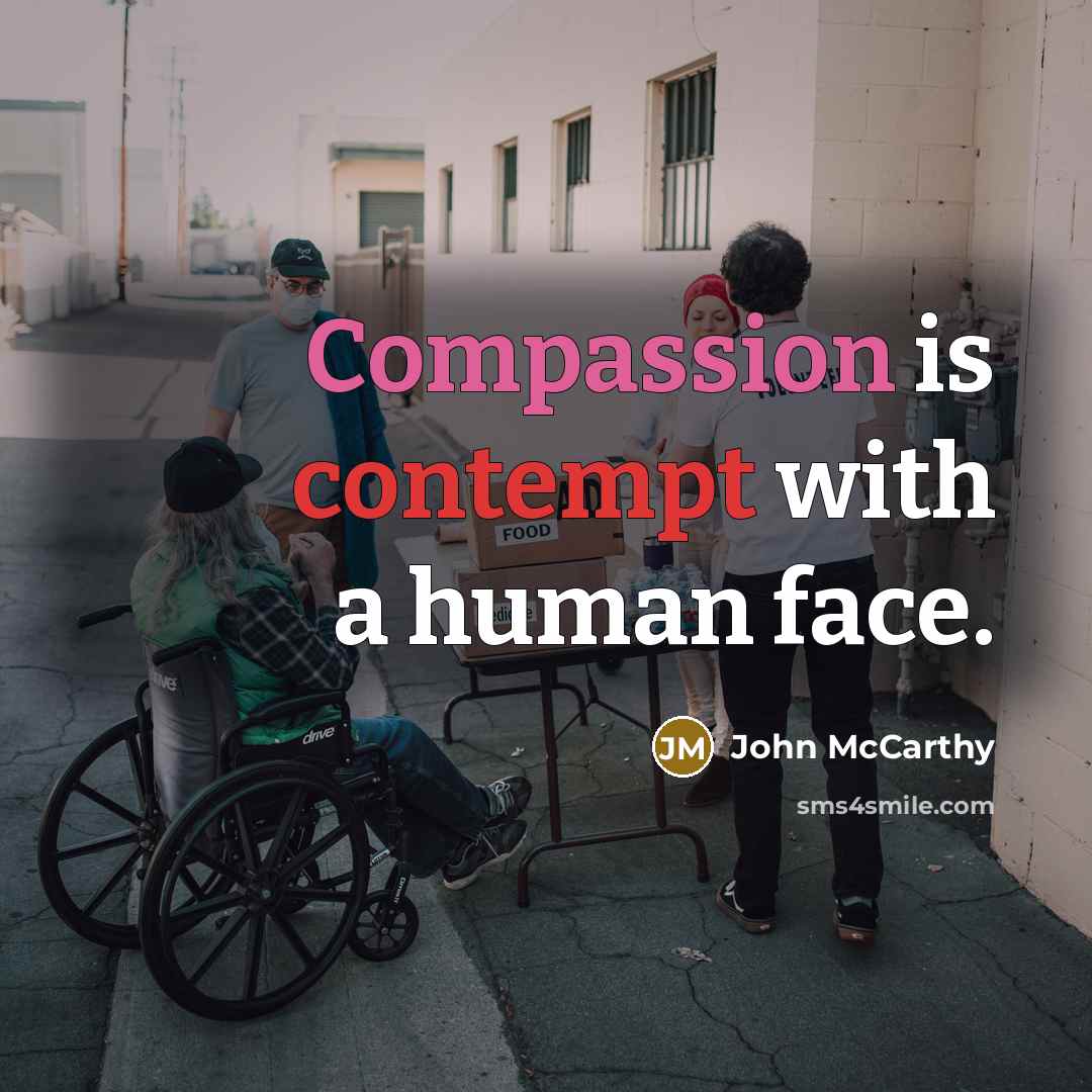 “Compassion is contempt with a human face.” quote by John McCarthy