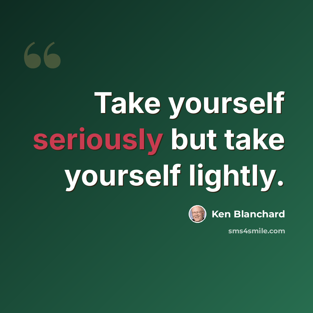 “Take yourself seriously but take yourself lightly.” quote by Ken Blanchard