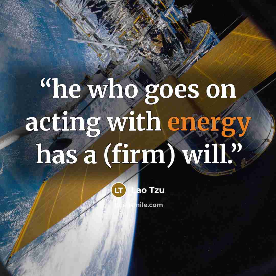 “he who goes on acting with energy has a (firm) will.” quote by Lao Tzu