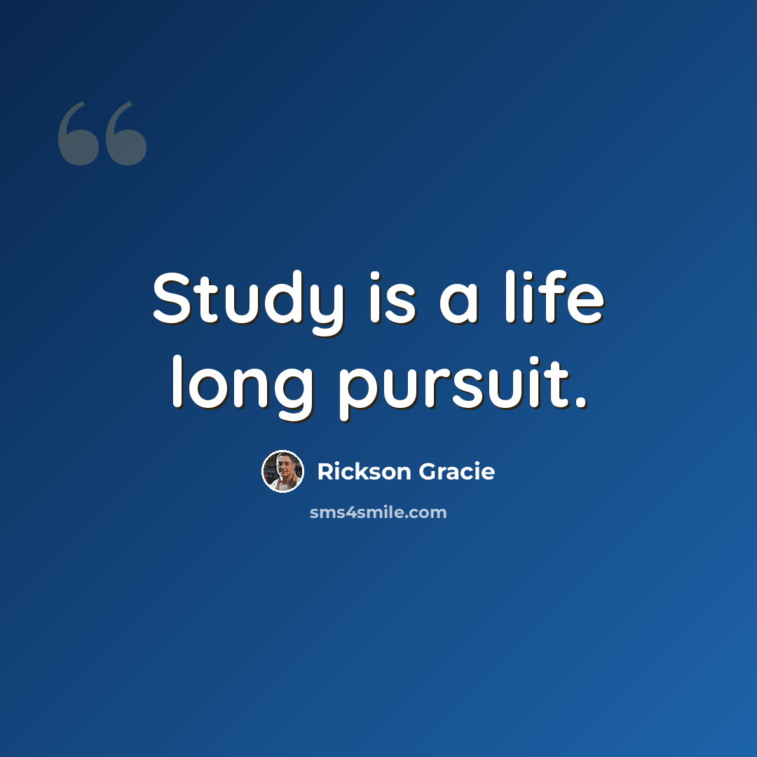 “Study is a life long pursuit.” quote by Rickson Gracie