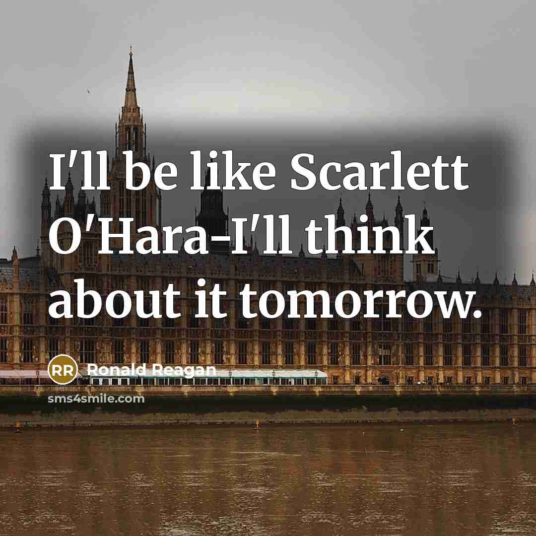 “I'll be like Scarlett O'Hara-I'll think about it tomorrow.” quote by Ronald Reagan