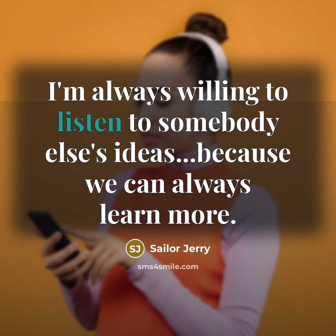 “I'm always willing to listen to somebody else's ideas...because we can always learn more.” quote by Sailor Jerry