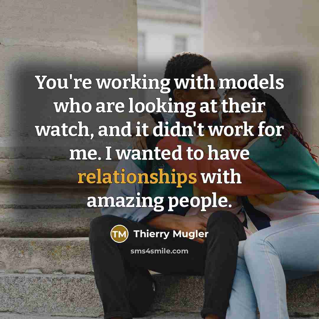 “You're working with models who are looking at their watch, and it didn't work for me. I wanted to have relationships with amazing people.” quote by Thierry Mugler