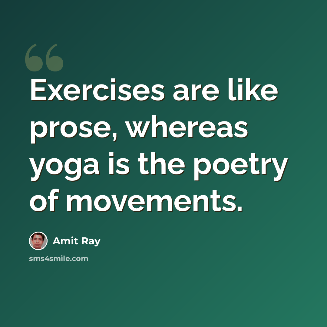 “Exercises are like prose, whereas yoga is the poetry of movements.” quote by Amit Ray