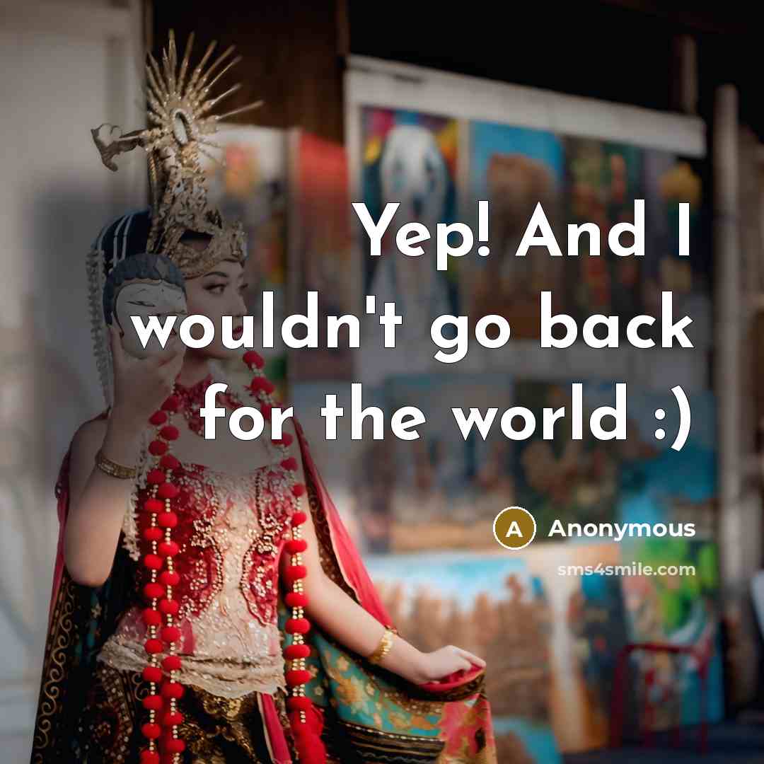 “Yep! And I wouldn't go back for the world :)” quote by Anonymous