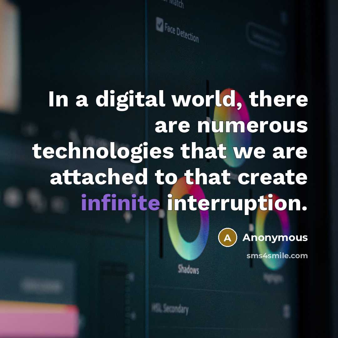 “In a digital world, there are numerous technologies that we are attached to that create infinite interruption.” quote by Anonymous