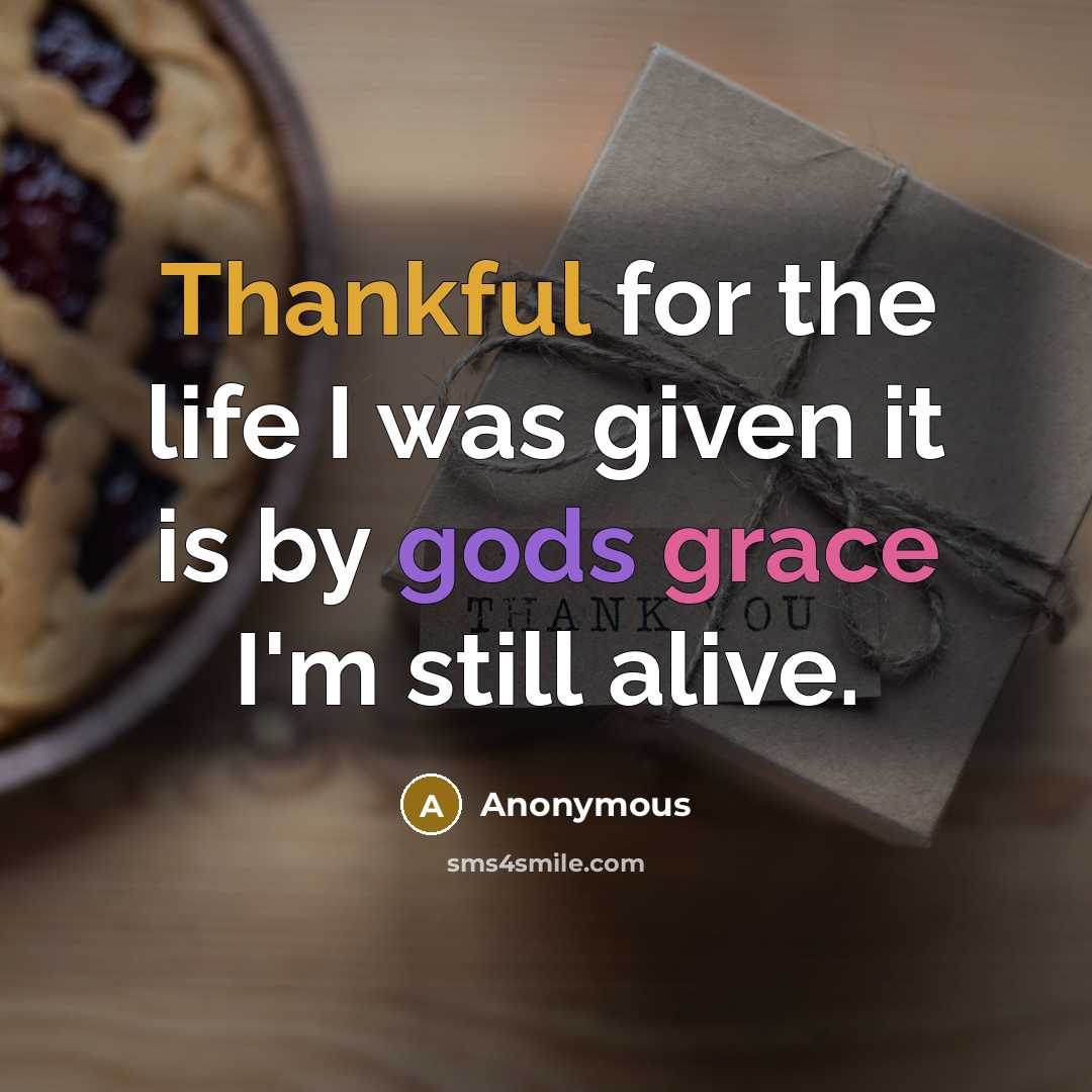 “Thankful for the life I was given it is by gods grace I'm still alive.” quote by Anonymous