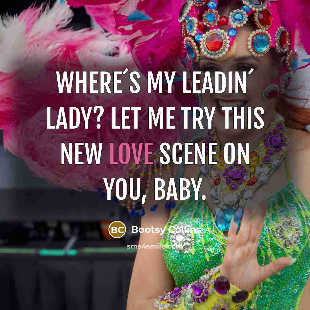 “Where´s my leadin´ lady? Let me try this new love scene on you, baby.” quote by Bootsy Collins
