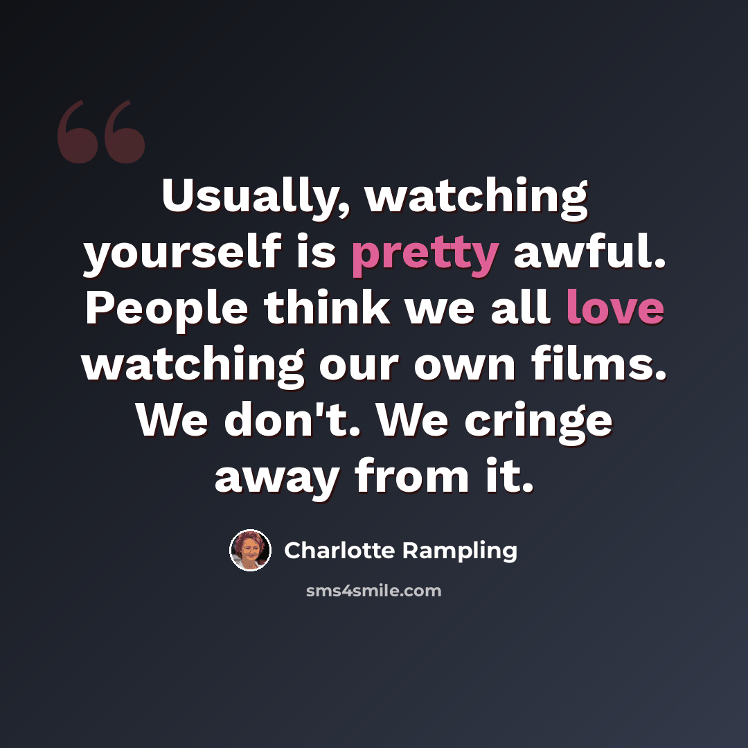 “Usually, watching yourself is pretty awful. People think we all love watching our own films. We don't. We cringe away from it.” quote by Charlotte Rampling