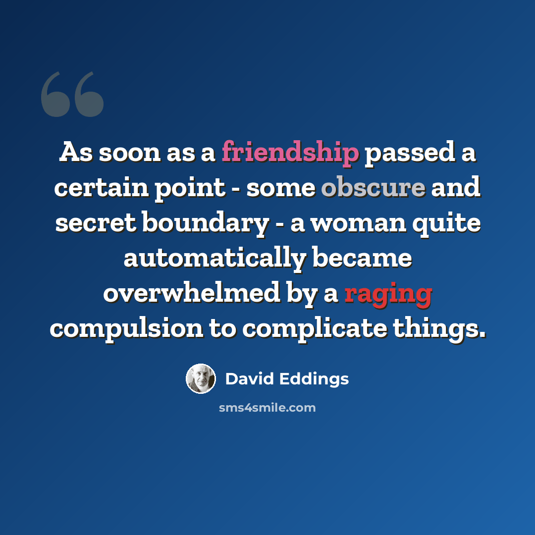 “As soon as a friendship passed a certain point - some obscure and secret boundary - a woman quite automatically became overwhelmed by a raging compulsion to complicate things.” quote by David Eddings