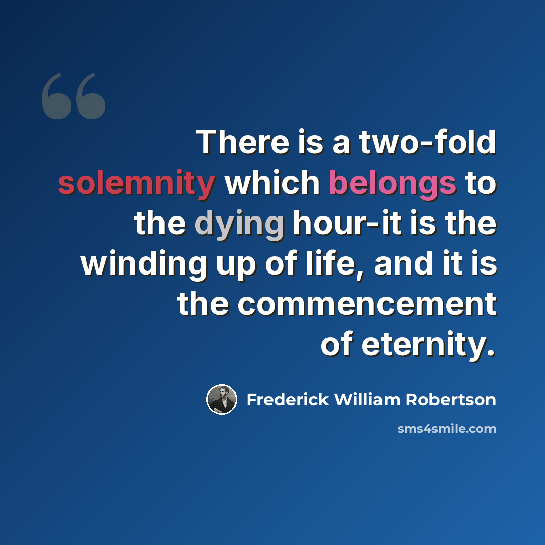 “There is a two-fold solemnity which belongs to the dying hour-it is the winding up of life, and it is the commencement of eternity.” quote by Frederick William Robertson