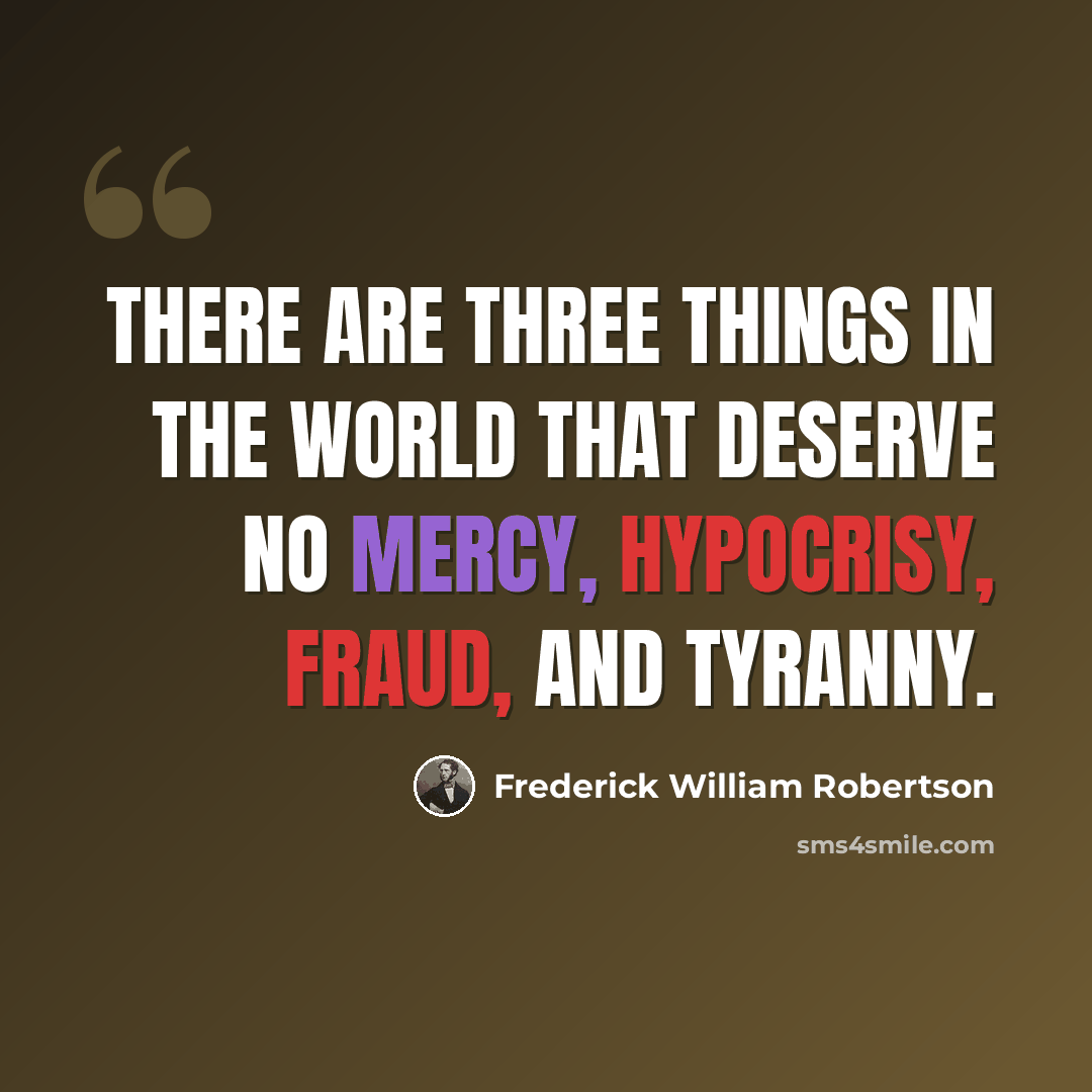 “There are three things in the world that deserve no mercy, hypocrisy, fraud, and tyranny.” quote by Frederick William Robertson