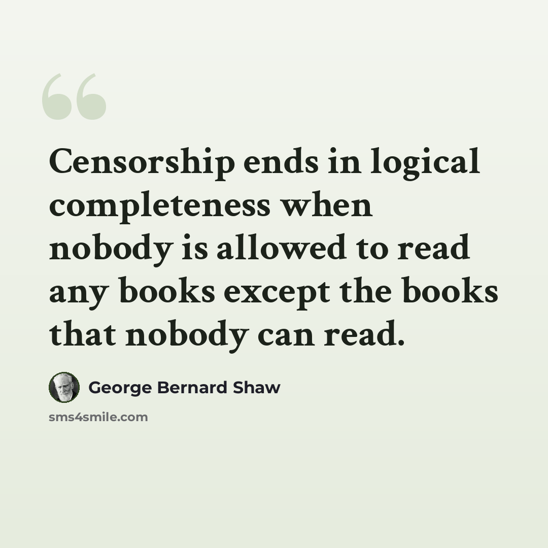 “Censorship ends in logical completeness when nobody is allowed to read any books except the books that nobody can read.” quote by George Bernard Shaw