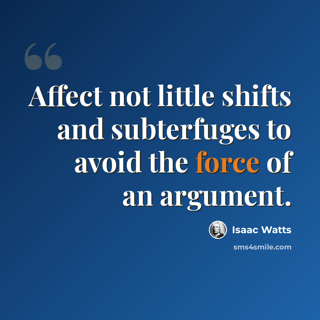 “Affect not little shifts and subterfuges to avoid the force of an argument.” quote by Isaac Watts