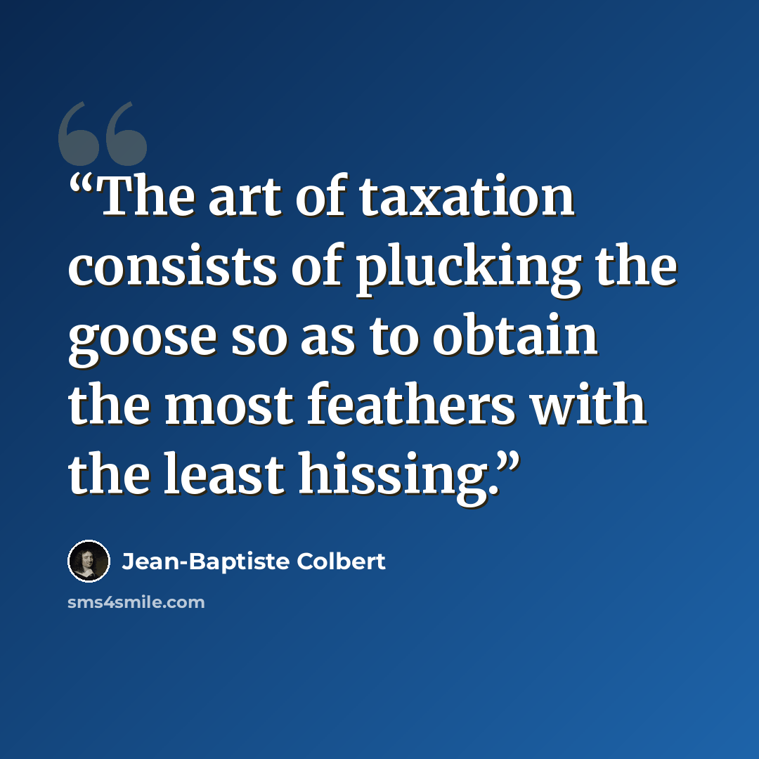 “The art of taxation consists of plucking the goose so as to obtain the most feathers with the least hissing.” quote by Jean-Baptiste Colbert
