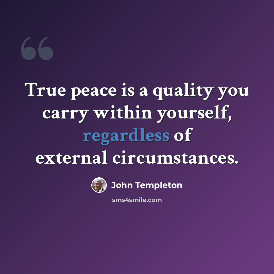 “True peace is a quality you carry within yourself, regardless of external circumstances.” quote by John Templeton