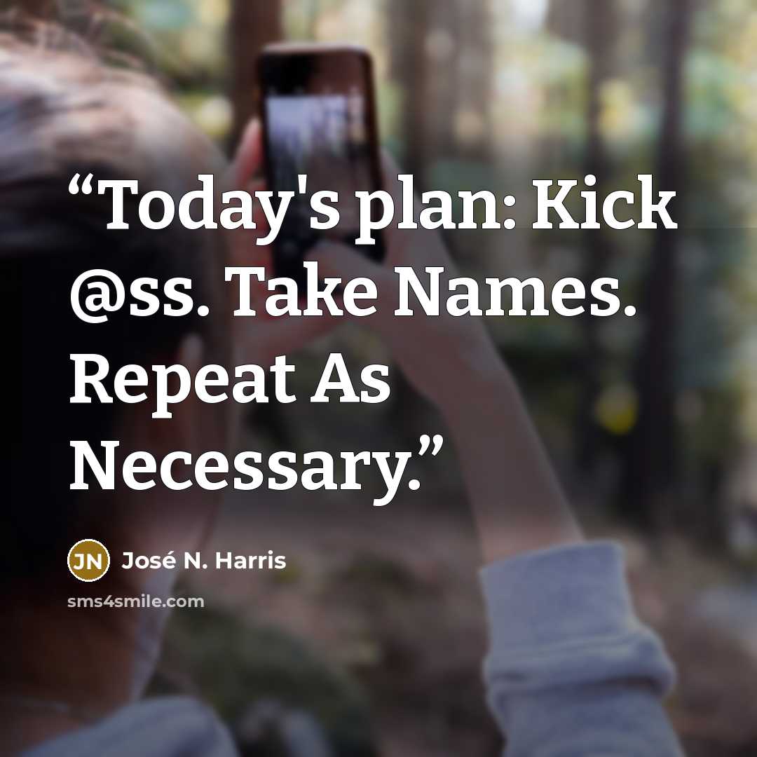 “Today's plan: Kick @ss. Take Names. Repeat As Necessary.” quote by José N. Harris