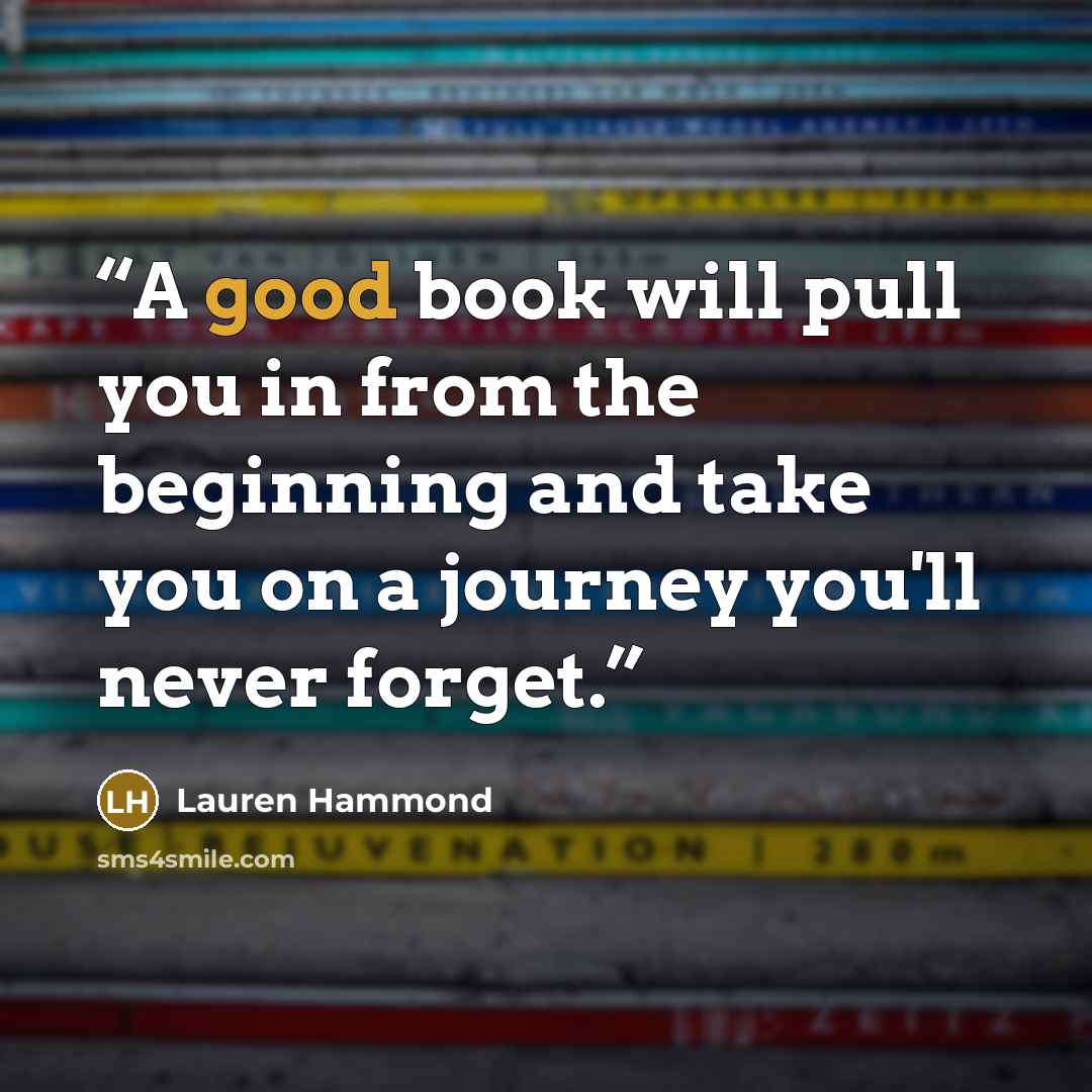 “A good book will pull you in from the beginning and take you on a journey you'll never forget.” quote by Lauren Hammond