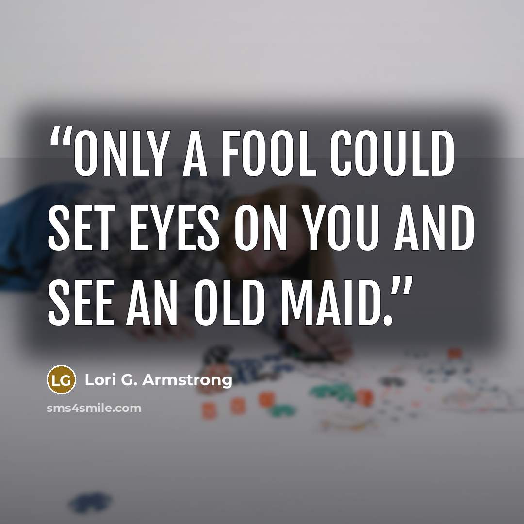 “Only a fool could set eyes on you and see an old maid.” quote by Lori G. Armstrong