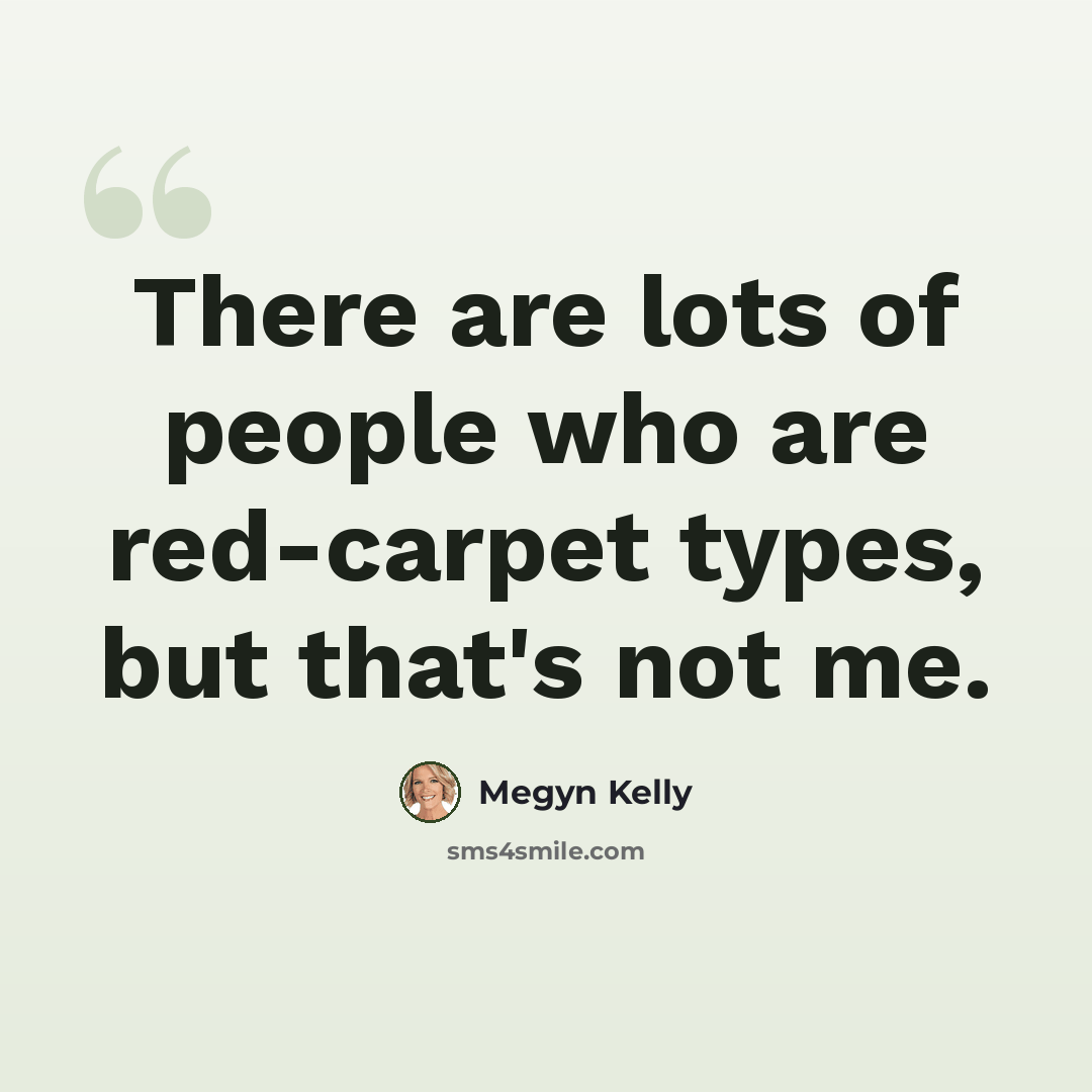 “There are lots of people who are red-carpet types, but that's not me.” quote by Megyn Kelly