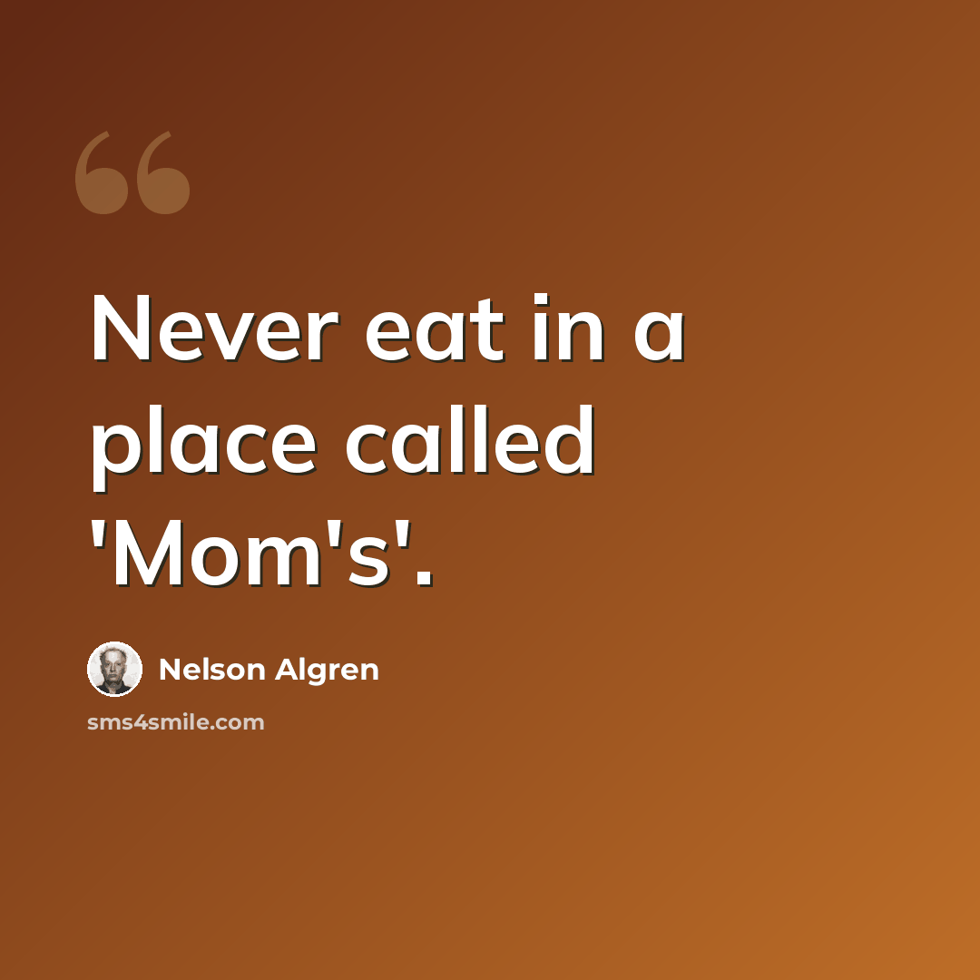 “Never eat in a place called 'Mom's'.” quote by Nelson Algren