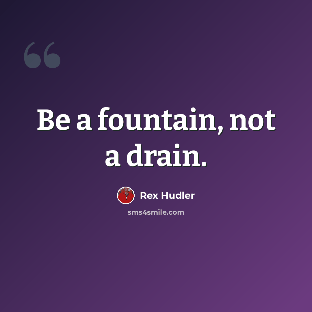“Be a fountain, not a drain.” quote by Rex Hudler