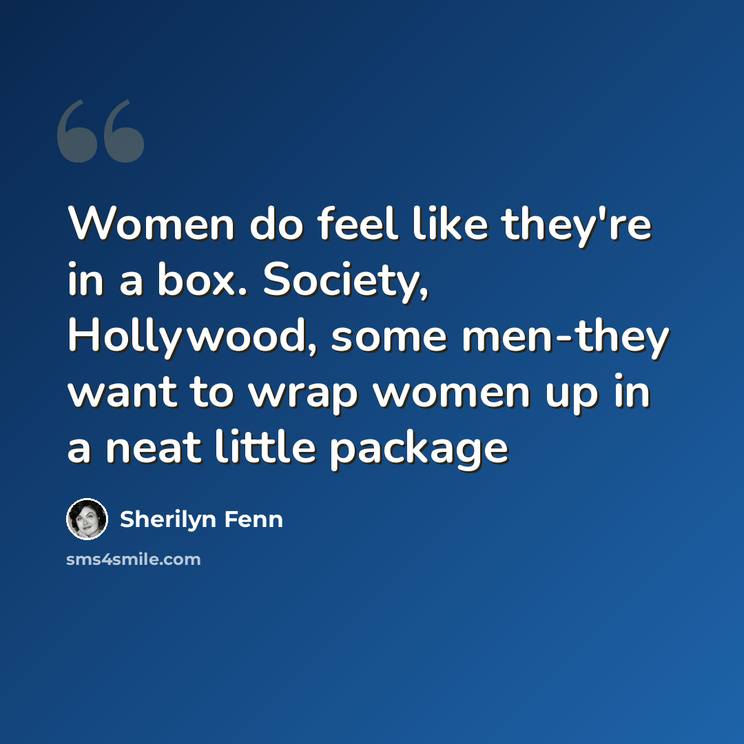 “Women do feel like they're in a box. Society, Hollywood, some men-they want to wrap women up in a neat little package” quote by Sherilyn Fenn
