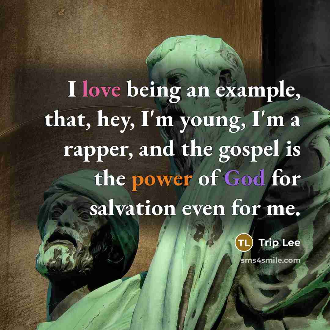 “I love being an example, that, hey, I'm young, I'm a rapper, and the gospel is the power of God for salvation even for me.” quote by Trip Lee