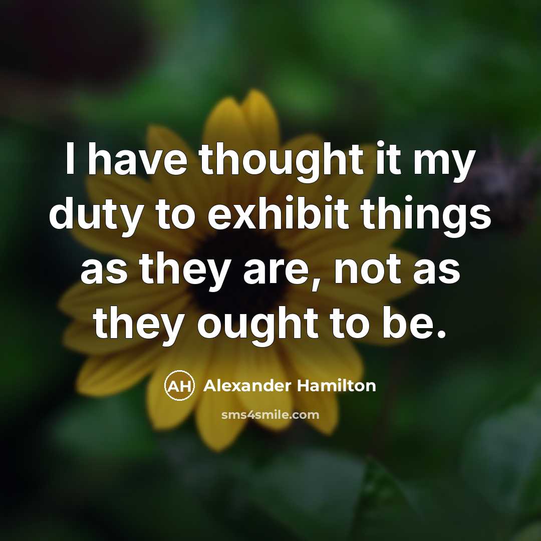 “I have thought it my duty to exhibit things as they are, not as they ought to be.” quote by Alexander Hamilton