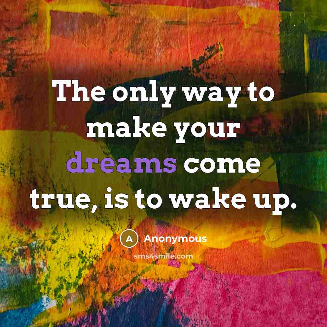 “The only way to make your dreams come true, is to wake up.” quote by Anonymous