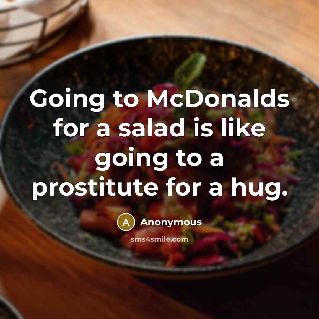 “Going to McDonalds for a salad is like going to a prostitute for a hug.” quote by Anonymous
