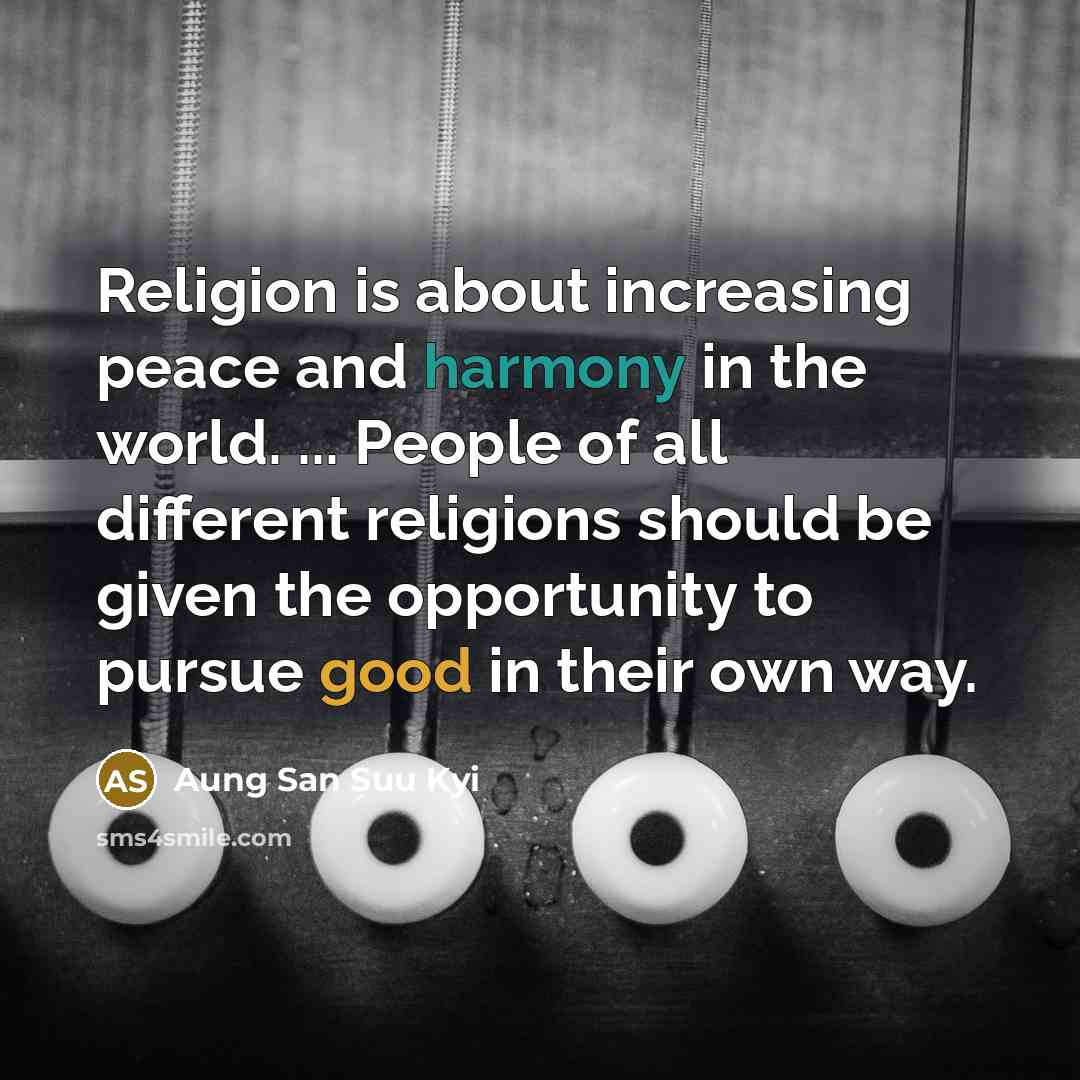 “Religion is about increasing peace and harmony in the world. ... People of all different religions should be given the opportunity to pursue good in their own way.” quote by Aung San Suu Kyi