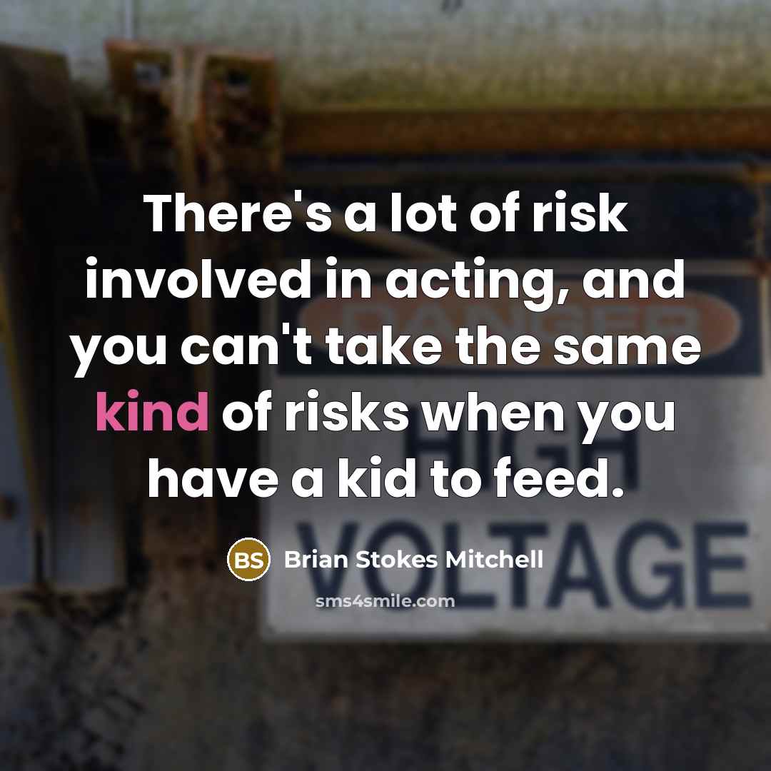 “There's a lot of risk involved in acting, and you can't take the same kind of risks when you have a kid to feed.” quote by Brian Stokes Mitchell