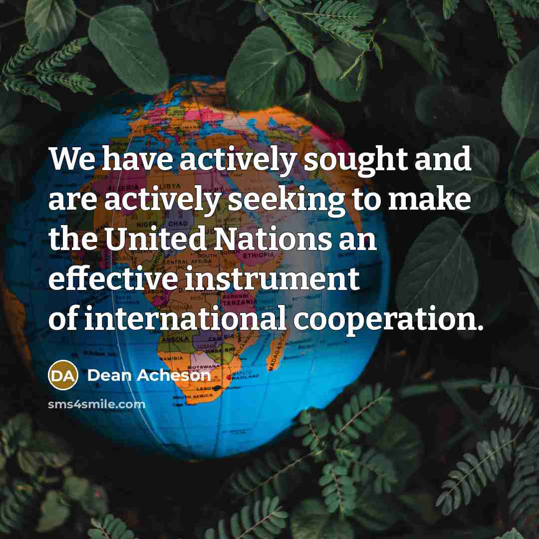 “We have actively sought and are actively seeking to make the United Nations an effective instrument of international cooperation.” quote by Dean Acheson