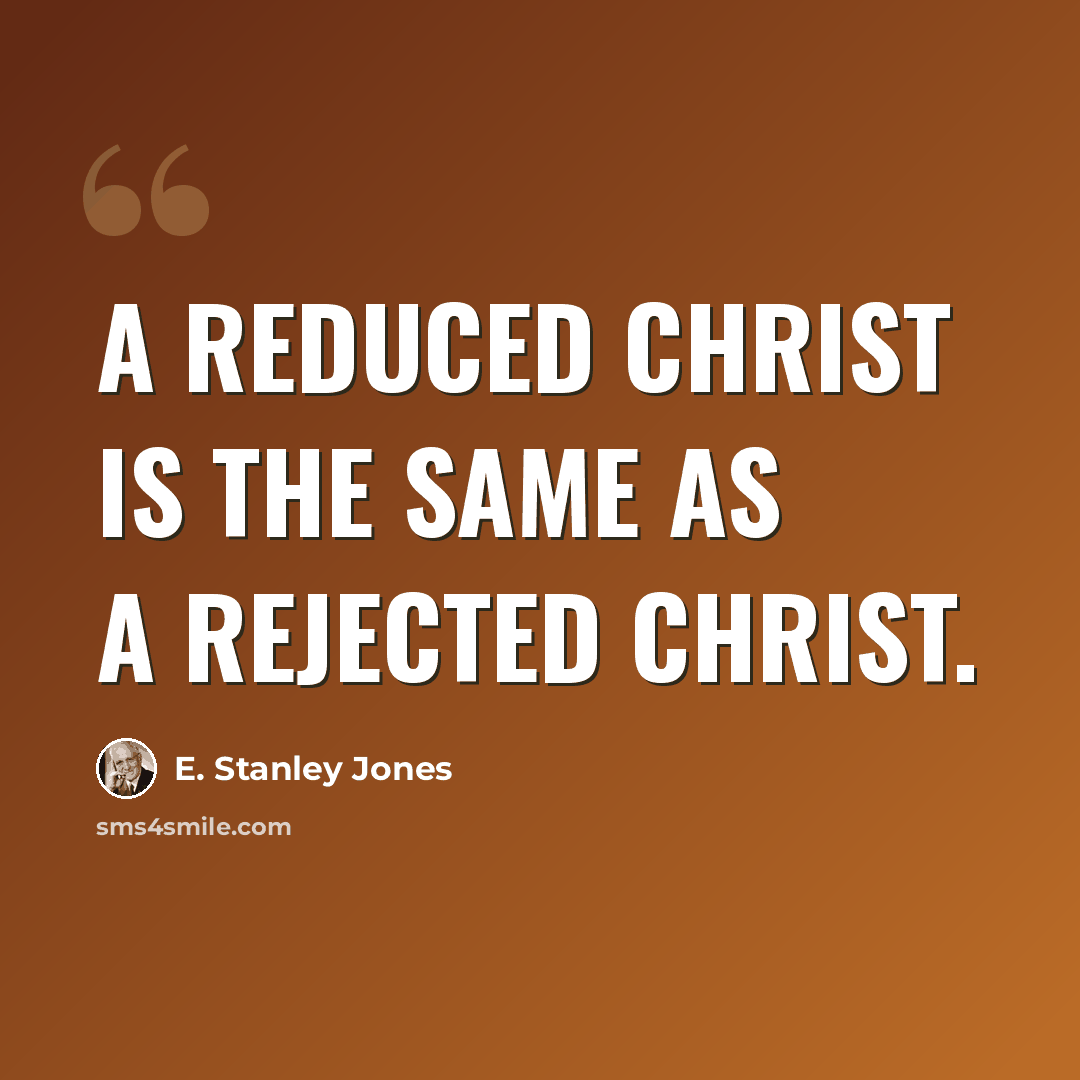 “A reduced Christ is the same as a rejected Christ.” quote by E. Stanley Jones