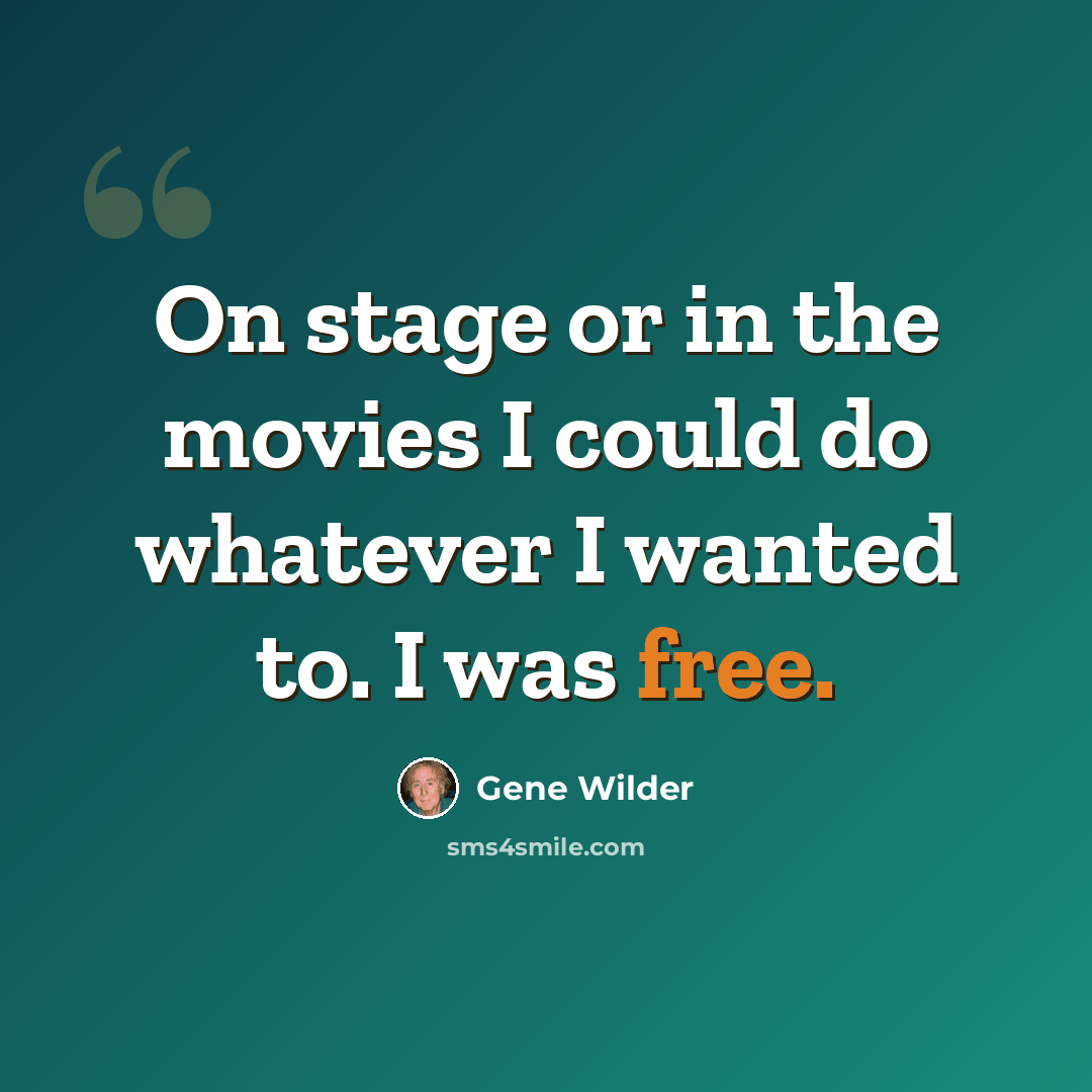 “On stage or in the movies I could do whatever I wanted to. I was free.” quote by Gene Wilder
