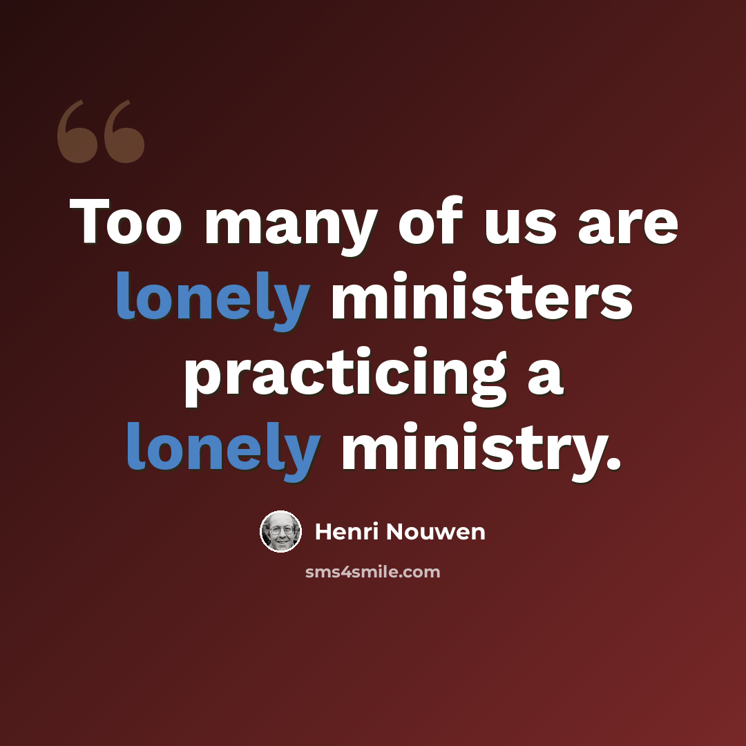 “Too many of us are lonely ministers practicing a lonely ministry.” quote by Henri Nouwen
