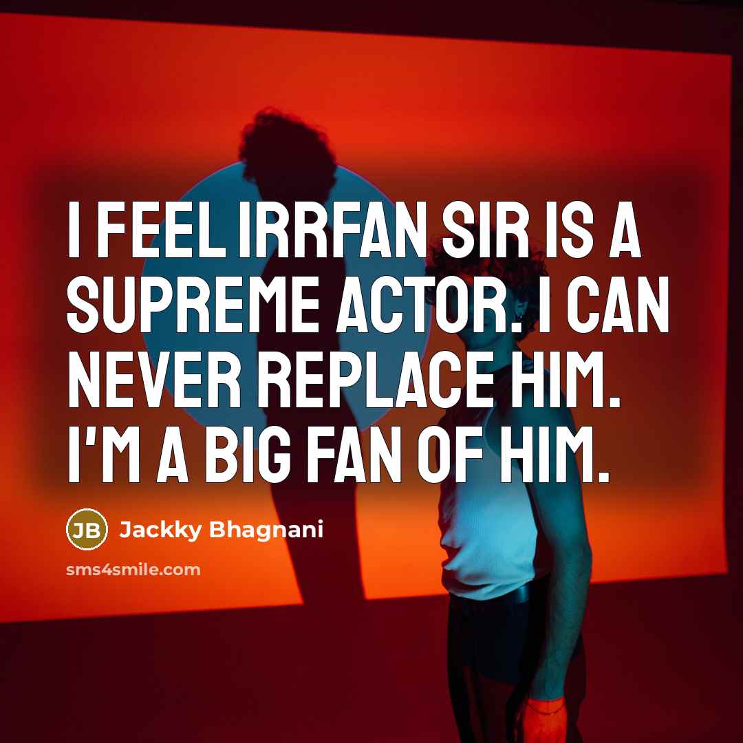 “I feel Irrfan sir is a supreme actor. I can never replace him. I'm a big fan of him.” quote by Jackky Bhagnani