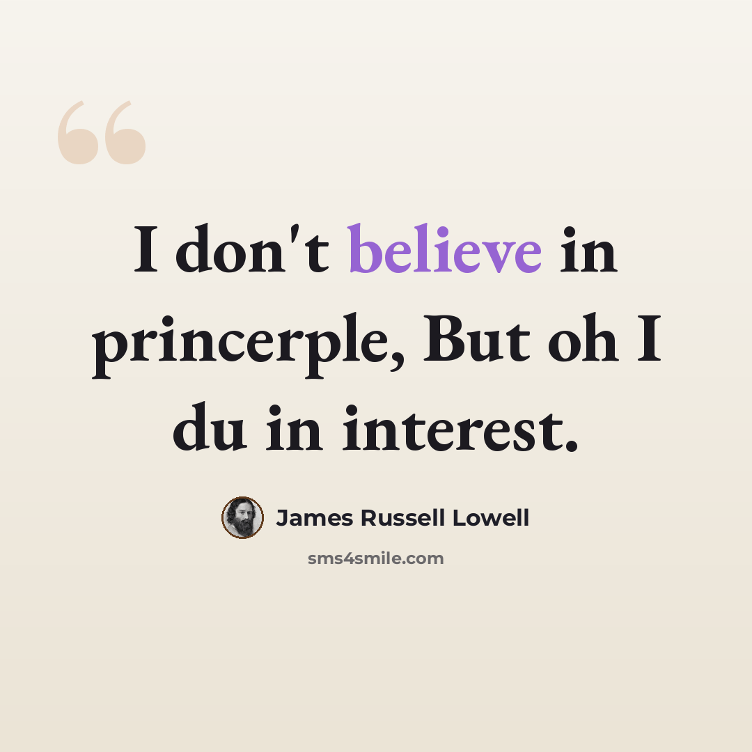 “I don't believe in princerple, But oh I du in interest.” quote by James Russell Lowell