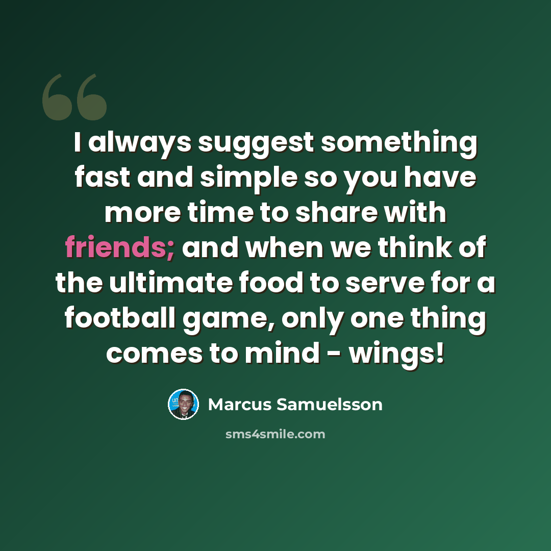“I always suggest something fast and simple so you have more time to share with friends; and when we think of the ultimate food to serve for a football game, only one thing comes to mind - wings!” quote by Marcus Samuelsson