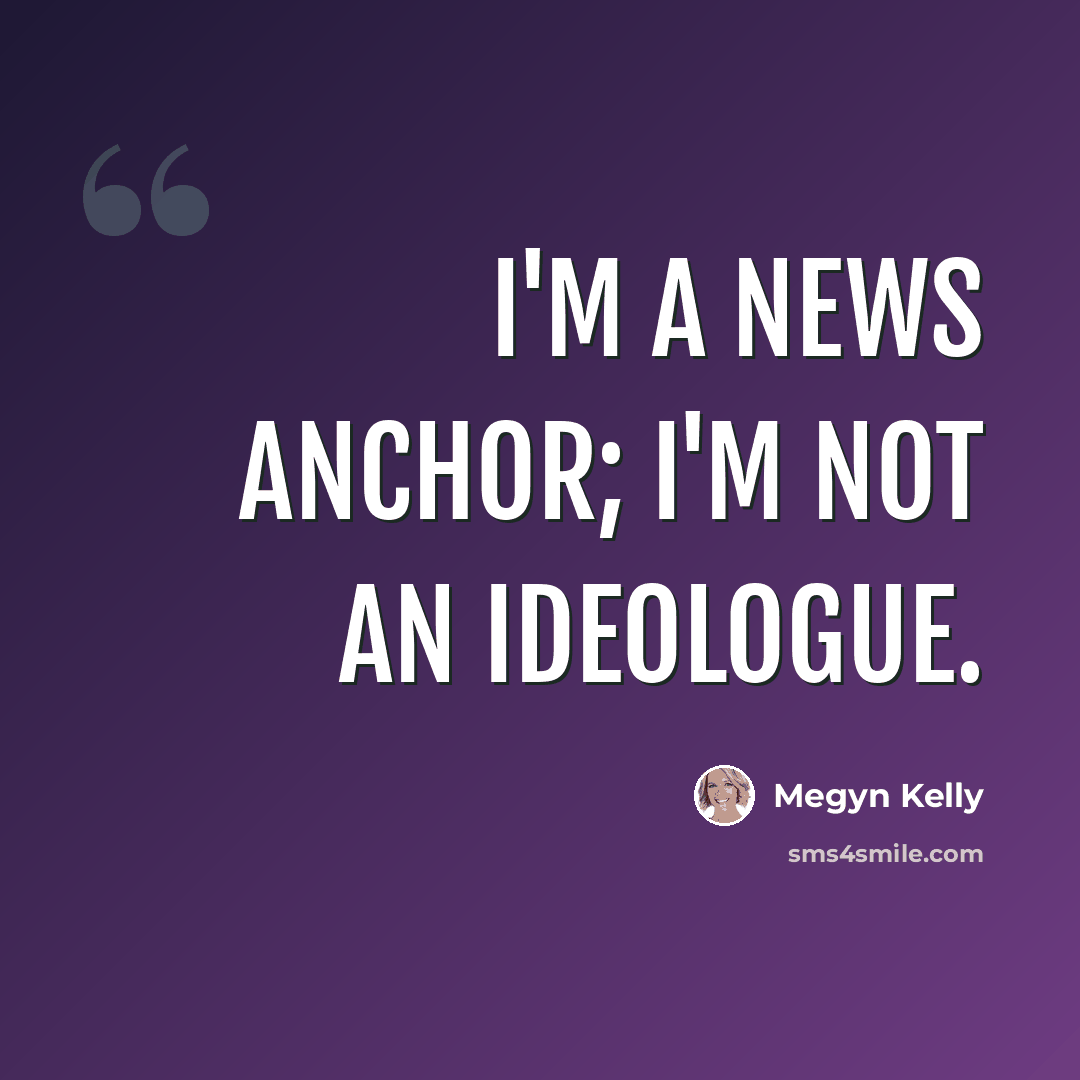 “I'm a news anchor; I'm not an ideologue.” quote by Megyn Kelly